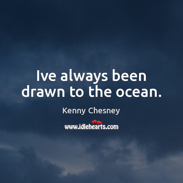 Ive always been drawn to the ocean. Kenny Chesney Picture Quote