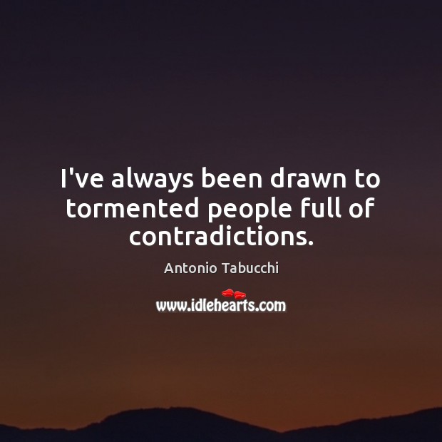 I’ve always been drawn to tormented people full of contradictions. Antonio Tabucchi Picture Quote