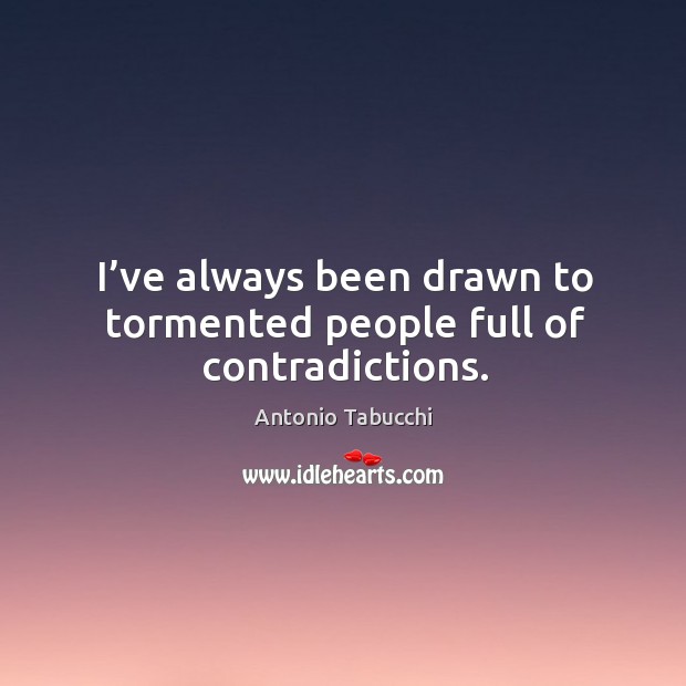I’ve always been drawn to tormented people full of contradictions. Antonio Tabucchi Picture Quote