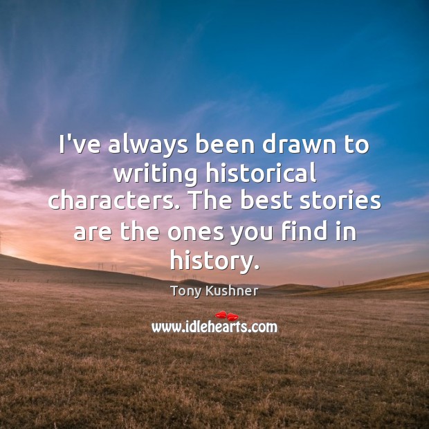 I’ve always been drawn to writing historical characters. The best stories are Image