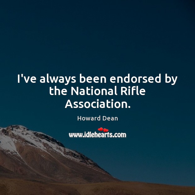 I’ve always been endorsed by the National Rifle Association. Howard Dean Picture Quote