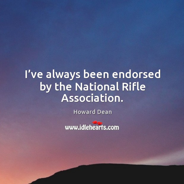 I’ve always been endorsed by the national rifle association. Howard Dean Picture Quote