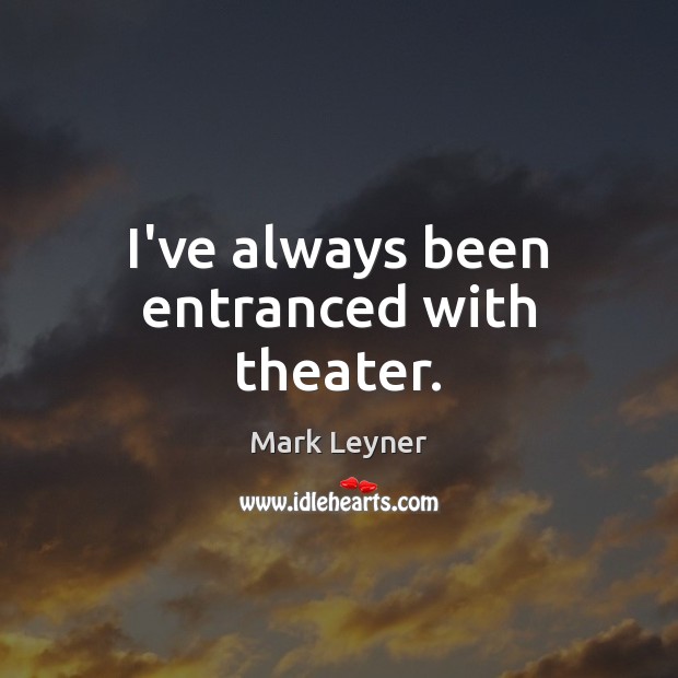 I’ve always been entranced with theater. Mark Leyner Picture Quote