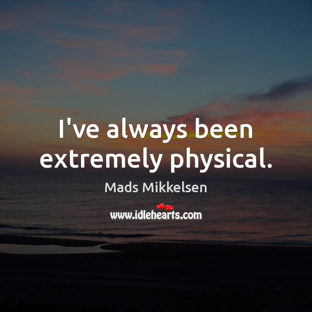 I’ve always been extremely physical. Mads Mikkelsen Picture Quote