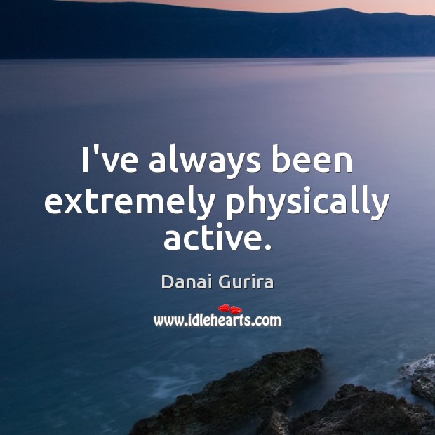 I’ve always been extremely physically active. Danai Gurira Picture Quote