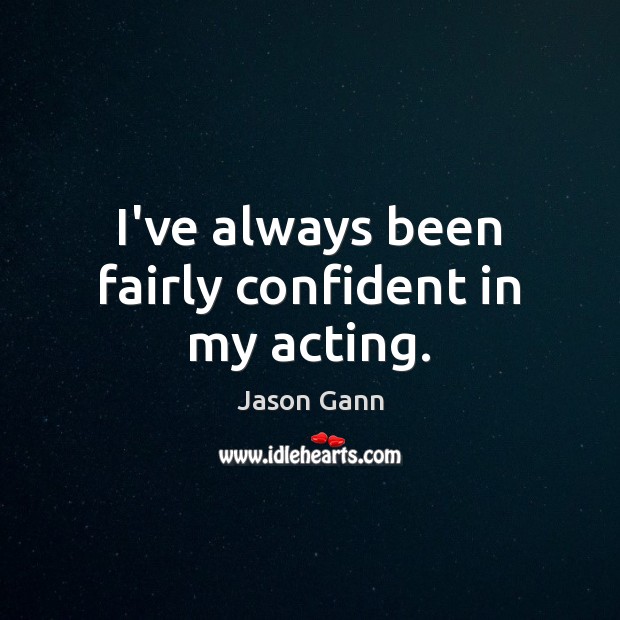 I’ve always been fairly confident in my acting. Jason Gann Picture Quote