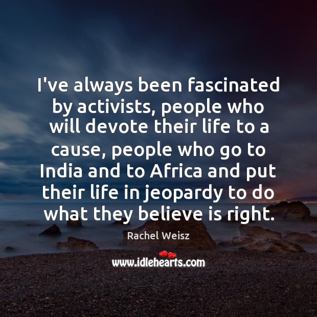 I’ve always been fascinated by activists, people who will devote their life Rachel Weisz Picture Quote