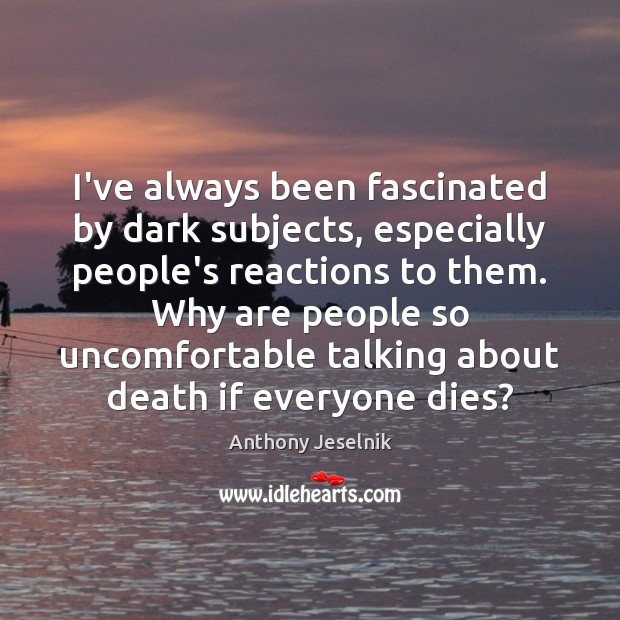 I’ve always been fascinated by dark subjects, especially people’s reactions to them. Anthony Jeselnik Picture Quote