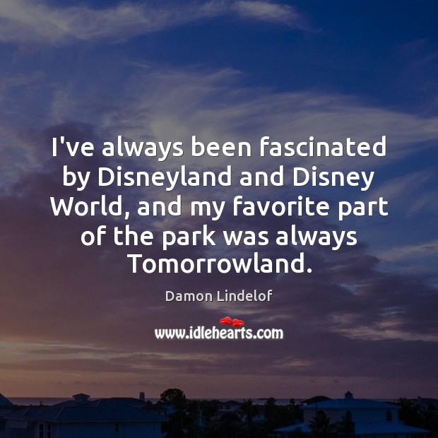 I’ve always been fascinated by Disneyland and Disney World, and my favorite Damon Lindelof Picture Quote