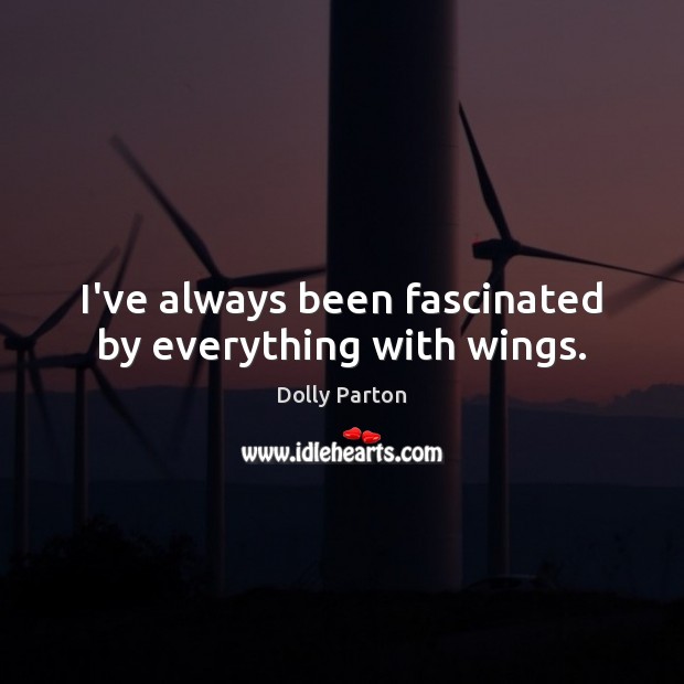 I’ve always been fascinated by everything with wings. Dolly Parton Picture Quote