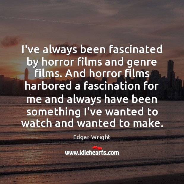 I’ve always been fascinated by horror films and genre films. And horror Edgar Wright Picture Quote
