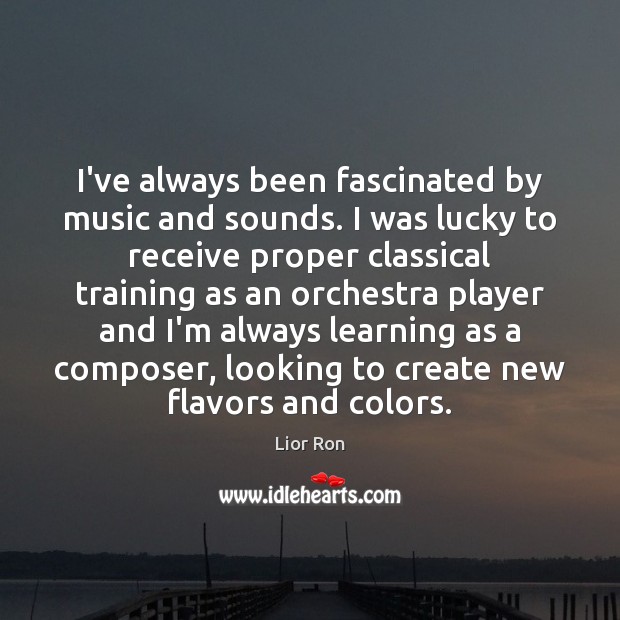 I’ve always been fascinated by music and sounds. I was lucky to Lior Ron Picture Quote