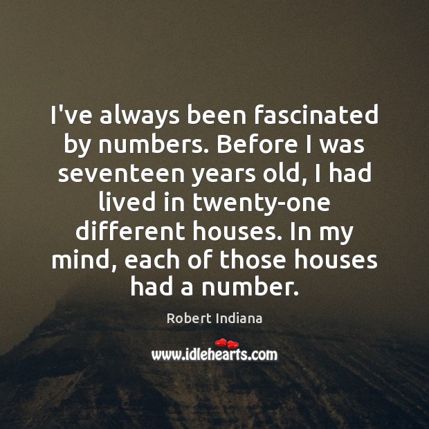 I’ve always been fascinated by numbers. Before I was seventeen years old, Robert Indiana Picture Quote