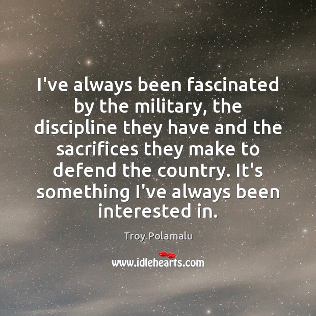 I’ve always been fascinated by the military, the discipline they have and Troy Polamalu Picture Quote