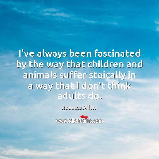 I’ve always been fascinated by the way that children and animals suffer Rebecca Miller Picture Quote