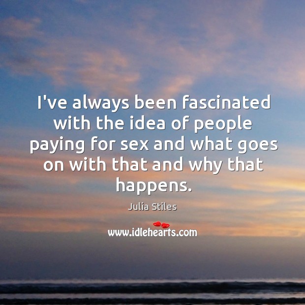 I’ve always been fascinated with the idea of people paying for sex Julia Stiles Picture Quote