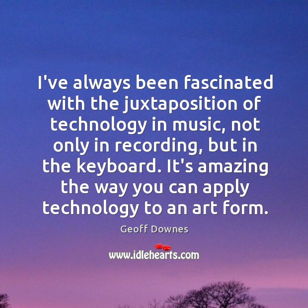 I’ve always been fascinated with the juxtaposition of technology in music, not Geoff Downes Picture Quote