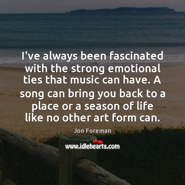 I’ve always been fascinated with the strong emotional ties that music can Jon Foreman Picture Quote