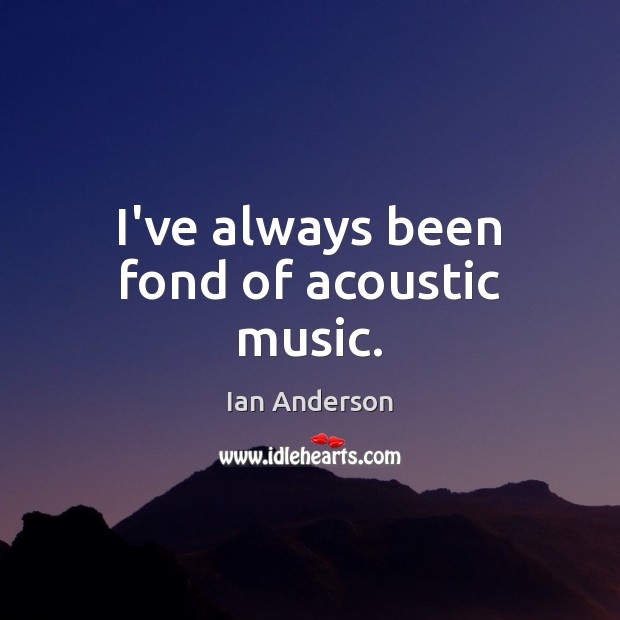 I’ve always been fond of acoustic music. Image