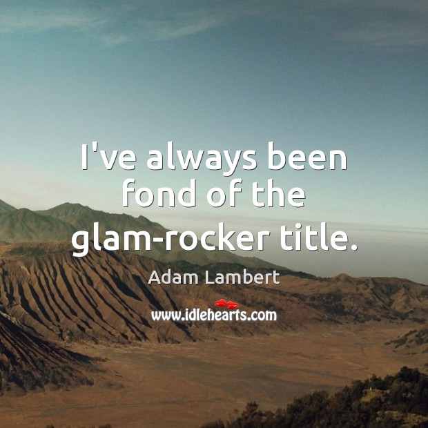 I’ve always been fond of the glam-rocker title. Adam Lambert Picture Quote