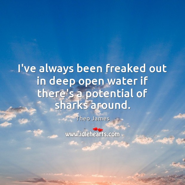 I’ve always been freaked out in deep open water if there’s a potential of sharks around. Theo James Picture Quote