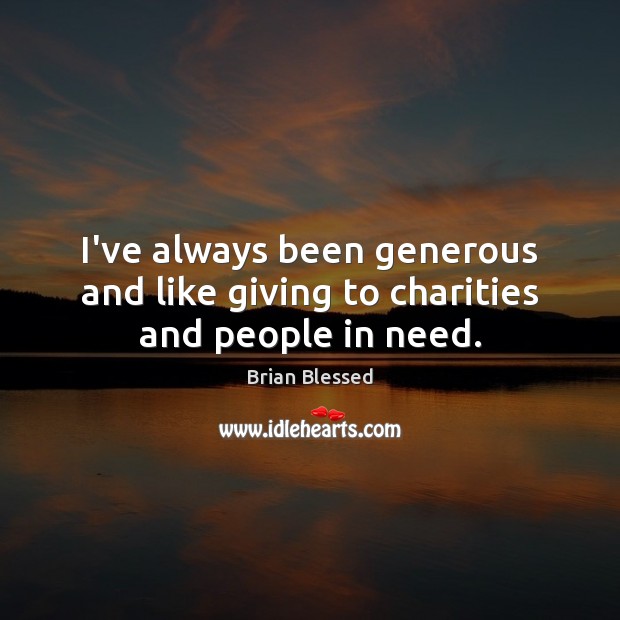 I’ve always been generous and like giving to charities and people in need. Brian Blessed Picture Quote