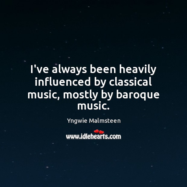 I’ve always been heavily influenced by classical music, mostly by baroque music. Yngwie Malmsteen Picture Quote