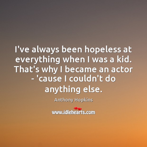 I’ve always been hopeless at everything when I was a kid. That’s Anthony Hopkins Picture Quote