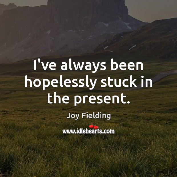 I’ve always been hopelessly stuck in the present. Image