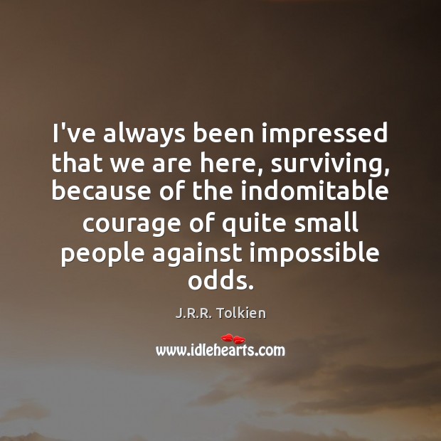 I’ve always been impressed that we are here, surviving, because of the J.R.R. Tolkien Picture Quote