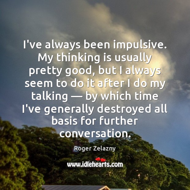 I’ve always been impulsive. My thinking is usually pretty good, but I Roger Zelazny Picture Quote
