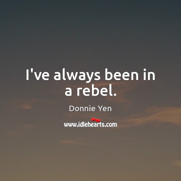 I’ve always been in a rebel. Donnie Yen Picture Quote