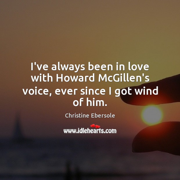 I’ve always been in love with Howard McGillen’s voice, ever since I got wind of him. Christine Ebersole Picture Quote