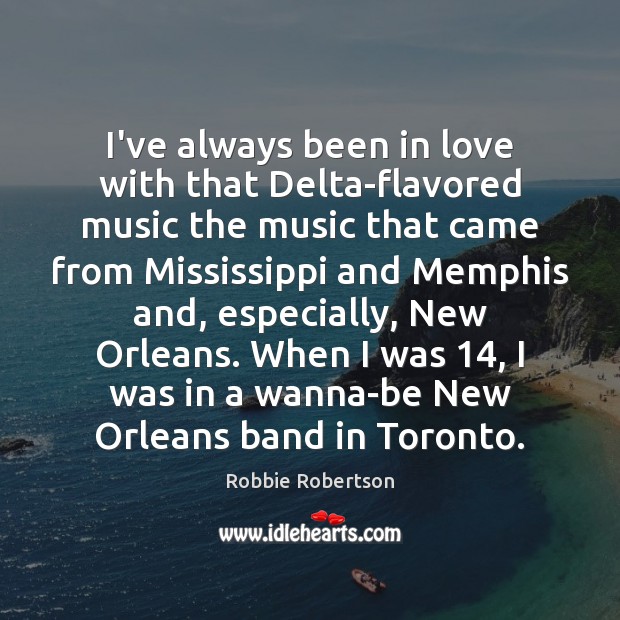 I’ve always been in love with that Delta-flavored music the music that Robbie Robertson Picture Quote