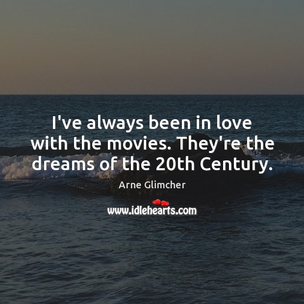 I’ve always been in love with the movies. They’re the dreams of the 20th Century. Arne Glimcher Picture Quote