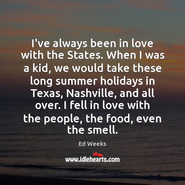 I’ve always been in love with the States. When I was a Ed Weeks Picture Quote