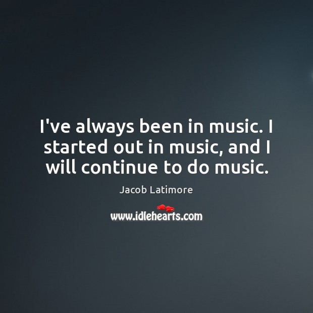 I’ve always been in music. I started out in music, and I will continue to do music. Jacob Latimore Picture Quote