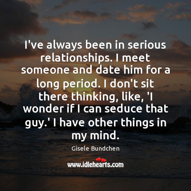 I’ve always been in serious relationships. I meet someone and date him Gisele Bundchen Picture Quote
