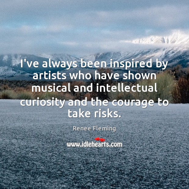 I’ve always been inspired by artists who have shown musical and intellectual Renee Fleming Picture Quote