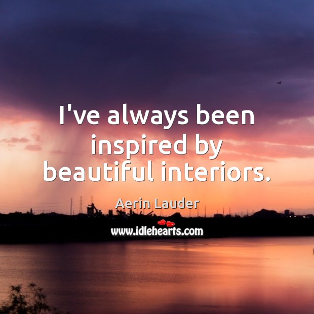 I’ve always been inspired by beautiful interiors. Aerin Lauder Picture Quote