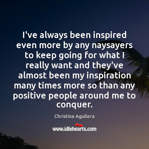 I’ve always been inspired even more by any naysayers to keep going Christina Aguilera Picture Quote