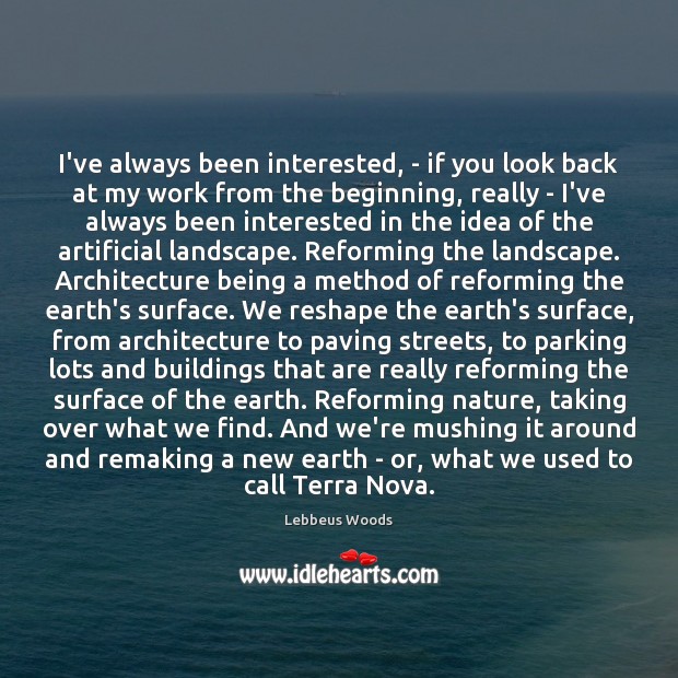 I’ve always been interested, – if you look back at my work Lebbeus Woods Picture Quote