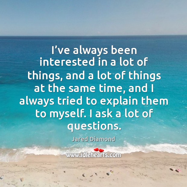I’ve always been interested in a lot of things, and a lot of things at the same time Jared Diamond Picture Quote