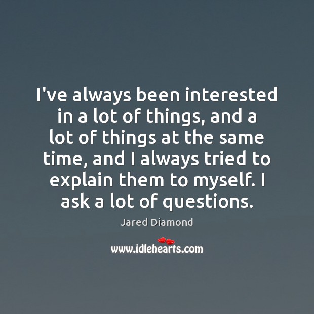 I’ve always been interested in a lot of things, and a lot Jared Diamond Picture Quote
