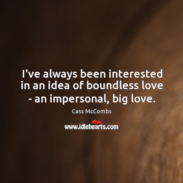 I’ve always been interested in an idea of boundless love – an impersonal, big love. Image