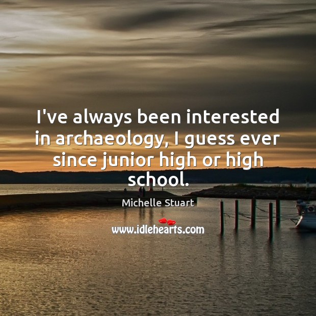 I’ve always been interested in archaeology, I guess ever since junior high or high school. Michelle Stuart Picture Quote