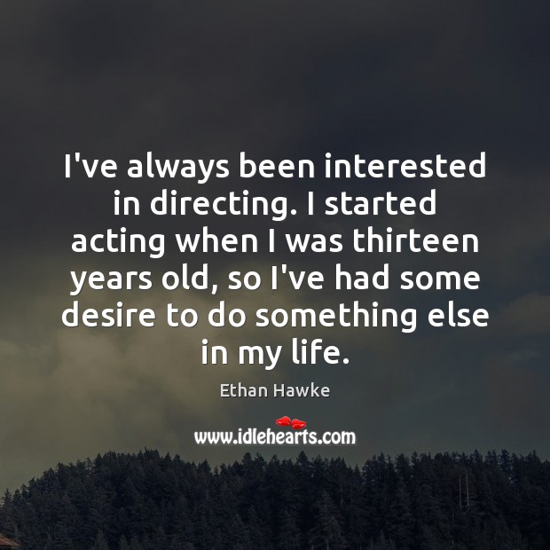 I’ve always been interested in directing. I started acting when I was Image