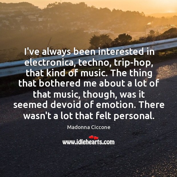 I’ve always been interested in electronica, techno, trip-hop, that kind of music. Image