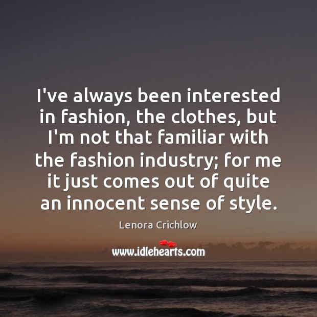 I’ve always been interested in fashion, the clothes, but I’m not that Image
