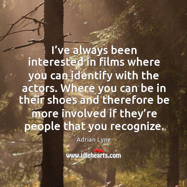 I’ve always been interested in films where you can identify with the actors. Adrian Lyne Picture Quote